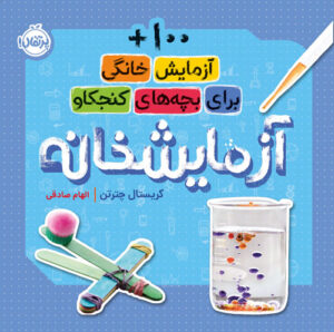 آزمایشخانه؛ 100+ آزمایش خانگی برای بچه‌های کنجکاو