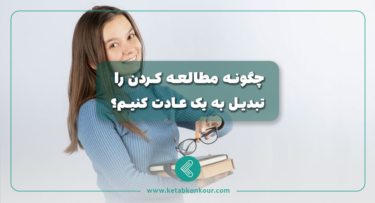 چگونه مطالعه کردن را تبدیل به یک عادت کنیم؟ چگونه مطالعه کردن را تبدیل به یک عادت کنیم