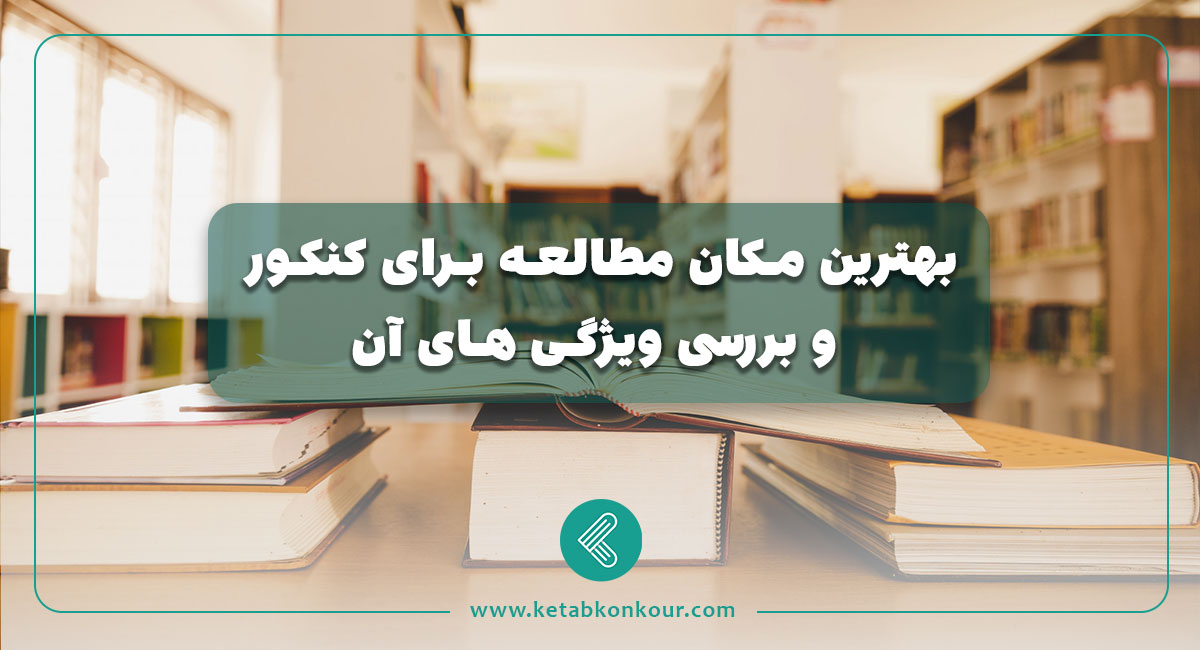 بهترین مکان مطالعه برای کنکور و بررسی ویژگی های آن بهترین مکان مطالعه