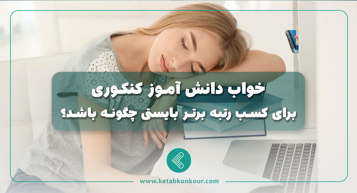 خواب دانش آموز کنکوری، برای کسب رتبه برتر بایستی چگونه باشد؟ خواب دانش آموز کنکوری