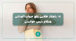 15 راهکار طلایی رفع خواب آلودگی هنگام درس خواندن