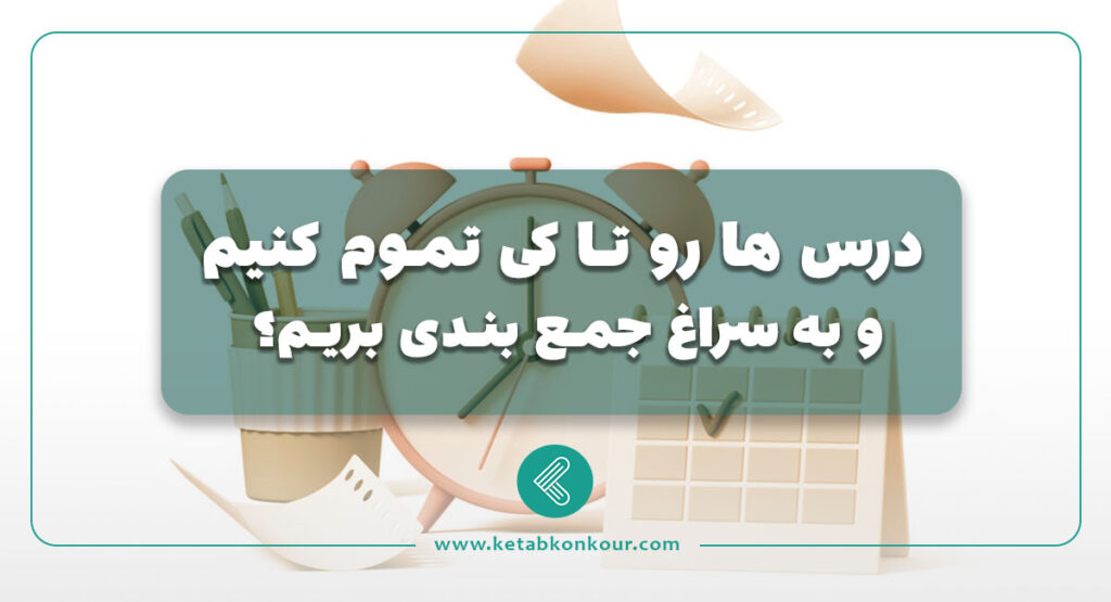 درس ها رو تا کی تموم کنیم و به سراغ جمع بندی بریم
