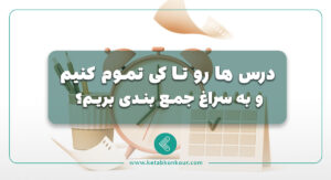 درس ها رو تا کی تموم کنیم و به سراغ جمع بندی بریم