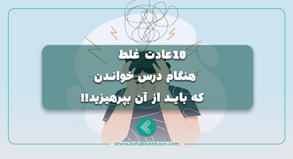 ۱۰ عادت غلط هنگام درس خواندن که باید از آن بپرهیزید