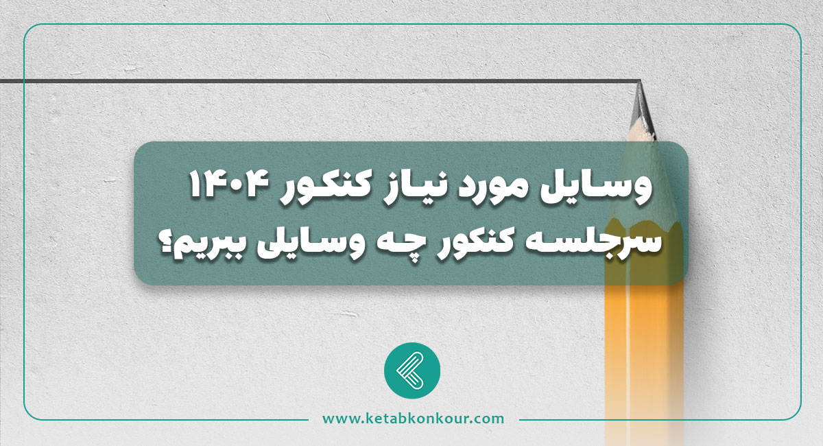 وسایل مورد نیاز کنکور 1404 + سرجلسه کنکور چه وسایلی ببریم؟ وسایل مورد نیاز کنکور 1404